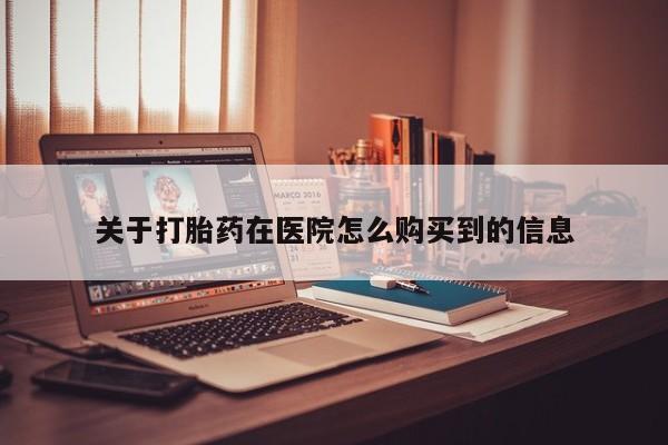 正品打胎药私人微信批发关于打胎药在医院怎么购买到的信息