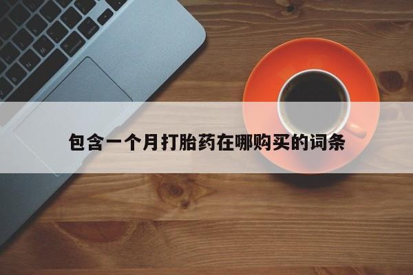 正品打胎药私人微信批发包含一个月打胎药在哪购买的词条