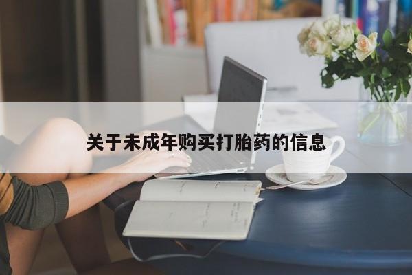 正品打胎药私人微信批发关于未成年购买打胎药的信息