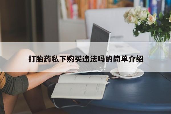 正品打胎药私人微信批发打胎药私下购买违法吗的简单介绍