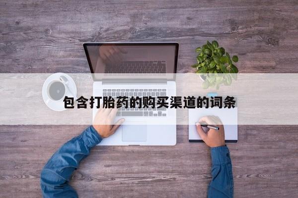 正品打胎药私人微信批发包含打胎药的购买渠道的词条
