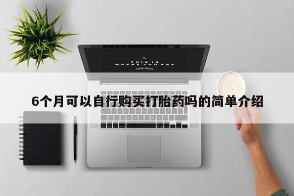 正品打胎药私人微信批发6个月可以自行购买打胎药吗的简单介绍