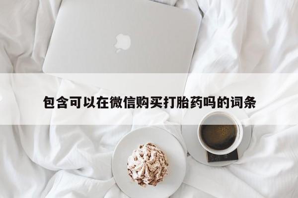 正品打胎药私人微信批发包含可以在微信购买打胎药吗的词条